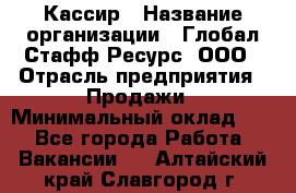 Кассир › Название организации ­ Глобал Стафф Ресурс, ООО › Отрасль предприятия ­ Продажи › Минимальный оклад ­ 1 - Все города Работа » Вакансии   . Алтайский край,Славгород г.